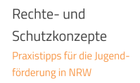 Titel des Dokuments: Rechte- und Schutzkonzepte - Praxistipps für die Jugendförderung in NRW